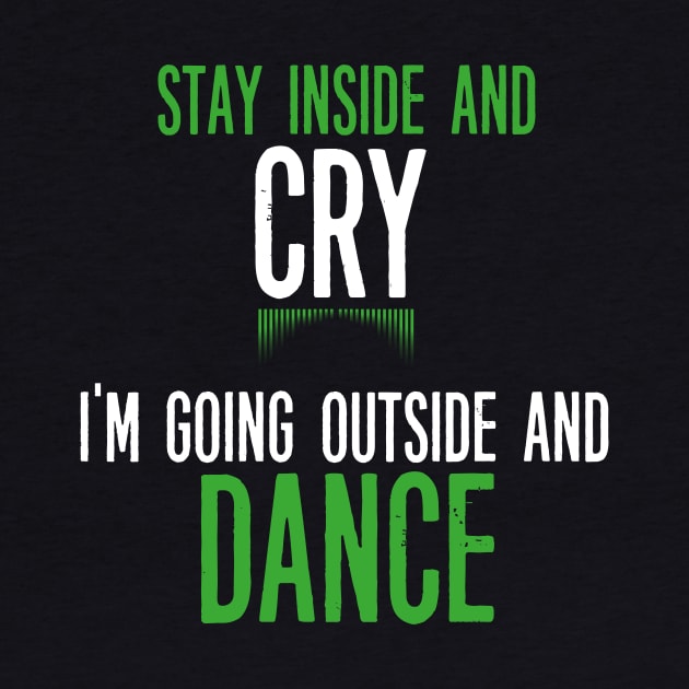 Stay Inside and Cry I'm Going Outside and Dance by JawJecken